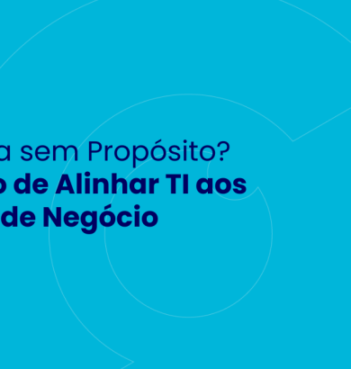Tecnologia sem Propósito O Impacto de Alinhar TI aos Objetivos de Negócio